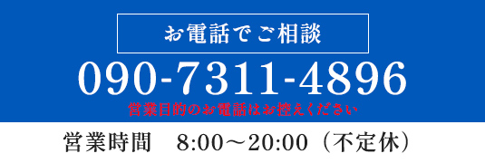 お電話でご相談 090-7311-4896 営業時間　8:00～20:00（不定休）