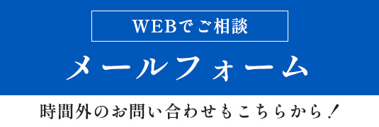 WEBでご相談 メールフォーム 時間外のお問い合わせもこちらから！